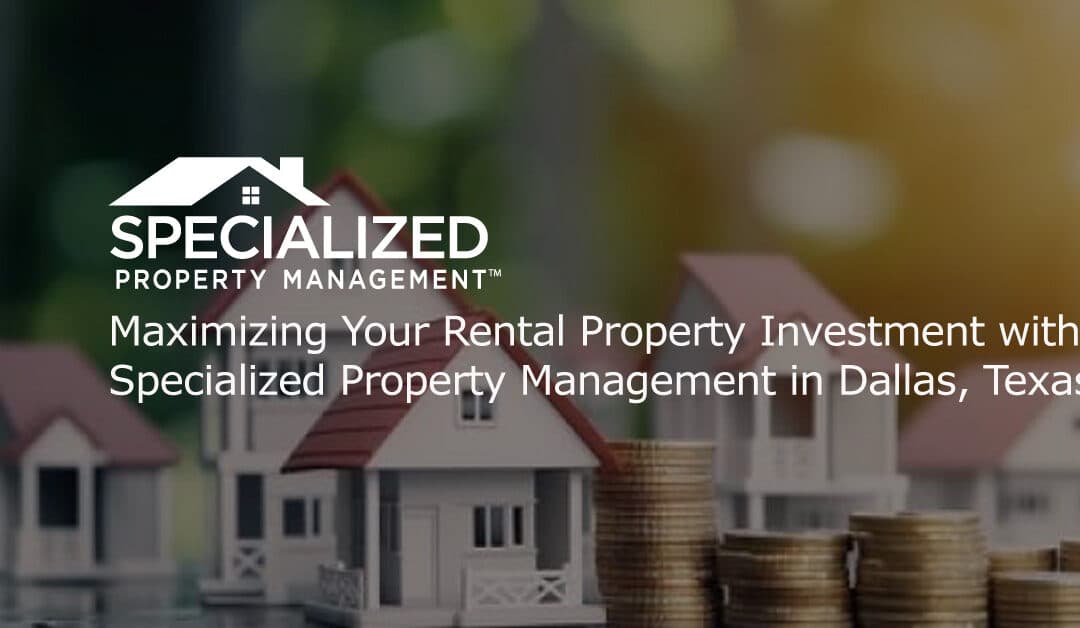 Maximizing Your Rental Property Investment with Specialized Property Management in Dallas, Texas