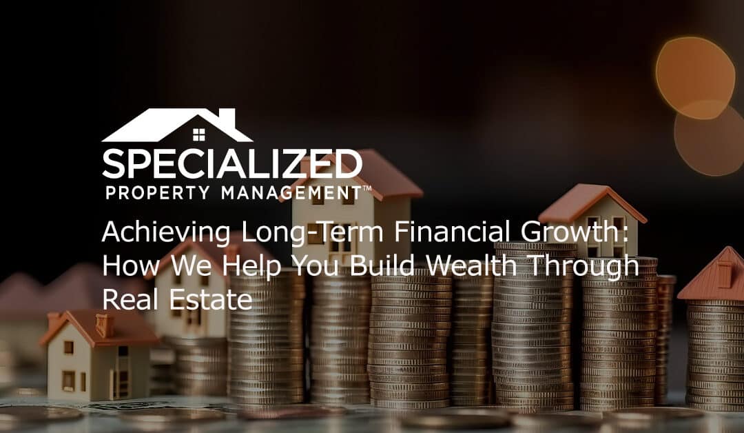 Achieving Long-Term Financial Growth: How We Help You Build Wealth Through Real Estate