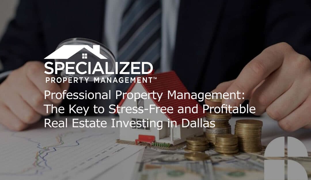 Professional Property Management: The Key to Stress-Free and Profitable Real Estate Investing in Dallas